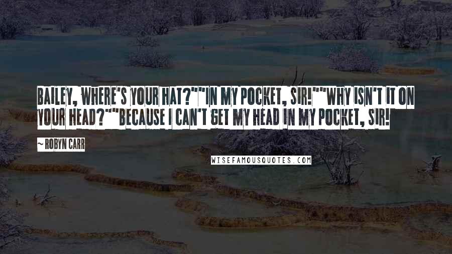 Robyn Carr Quotes: Bailey, where's your hat?""In my pocket, sir!""Why isn't it on your head?""Because I can't get my head in my pocket, sir!