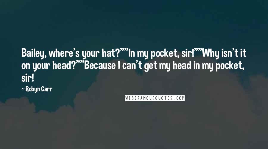 Robyn Carr Quotes: Bailey, where's your hat?""In my pocket, sir!""Why isn't it on your head?""Because I can't get my head in my pocket, sir!