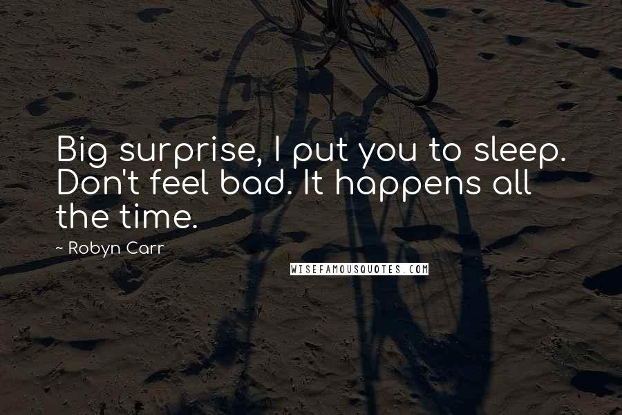 Robyn Carr Quotes: Big surprise, I put you to sleep. Don't feel bad. It happens all the time.