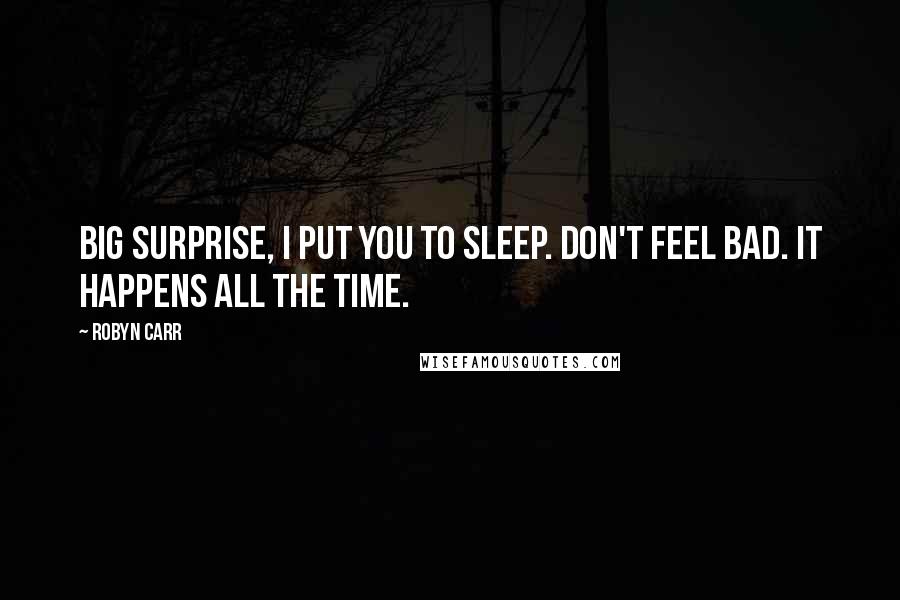 Robyn Carr Quotes: Big surprise, I put you to sleep. Don't feel bad. It happens all the time.