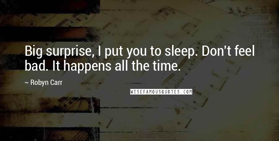 Robyn Carr Quotes: Big surprise, I put you to sleep. Don't feel bad. It happens all the time.