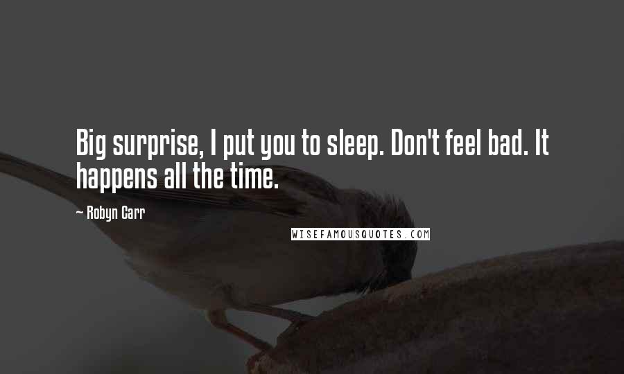 Robyn Carr Quotes: Big surprise, I put you to sleep. Don't feel bad. It happens all the time.