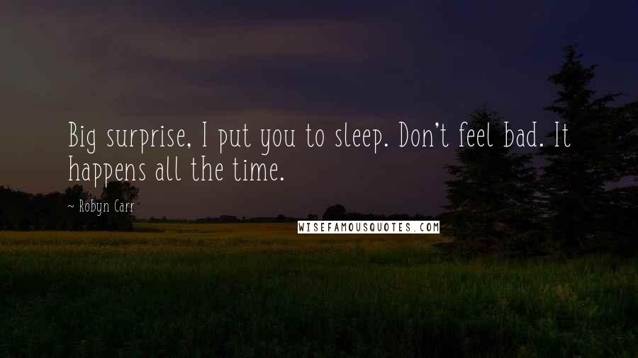 Robyn Carr Quotes: Big surprise, I put you to sleep. Don't feel bad. It happens all the time.