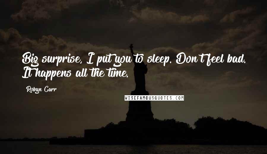 Robyn Carr Quotes: Big surprise, I put you to sleep. Don't feel bad. It happens all the time.