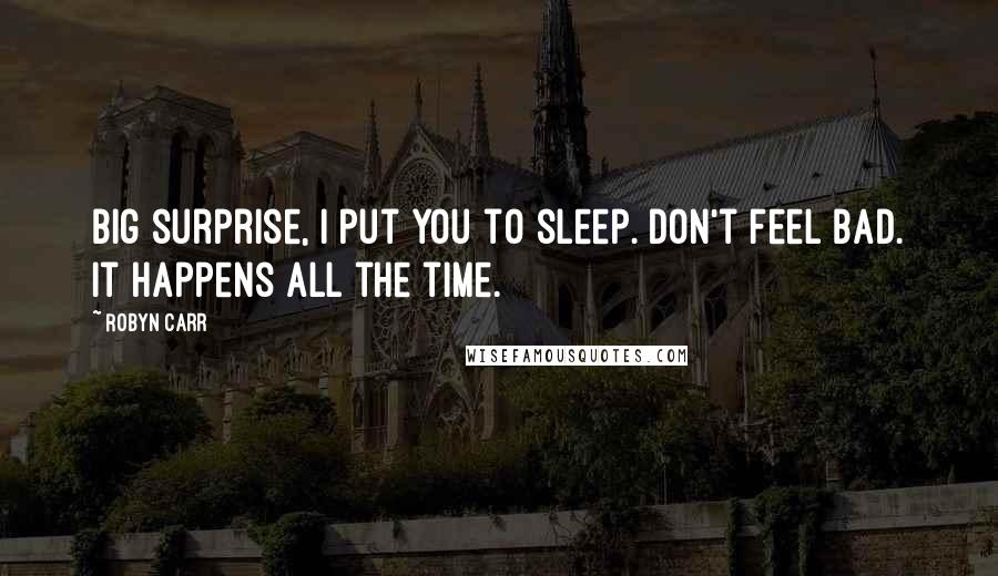 Robyn Carr Quotes: Big surprise, I put you to sleep. Don't feel bad. It happens all the time.