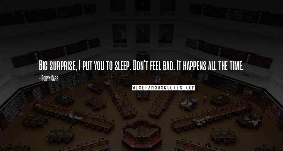 Robyn Carr Quotes: Big surprise, I put you to sleep. Don't feel bad. It happens all the time.