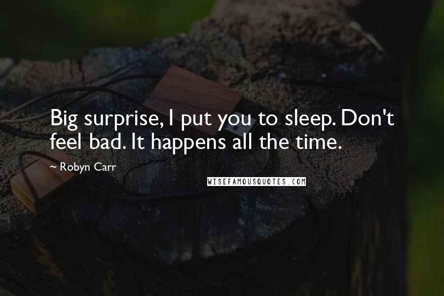 Robyn Carr Quotes: Big surprise, I put you to sleep. Don't feel bad. It happens all the time.