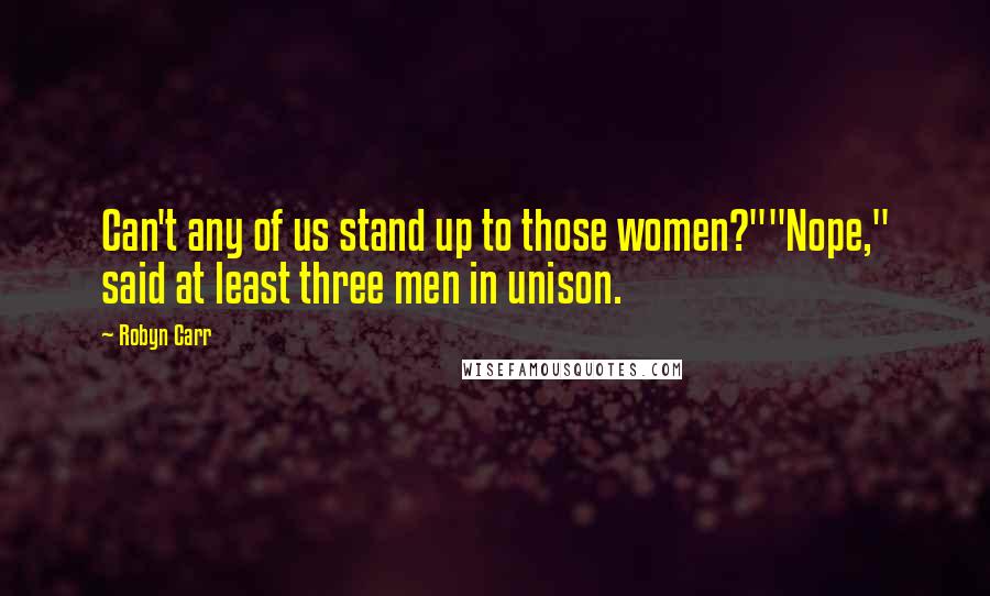 Robyn Carr Quotes: Can't any of us stand up to those women?""Nope," said at least three men in unison.