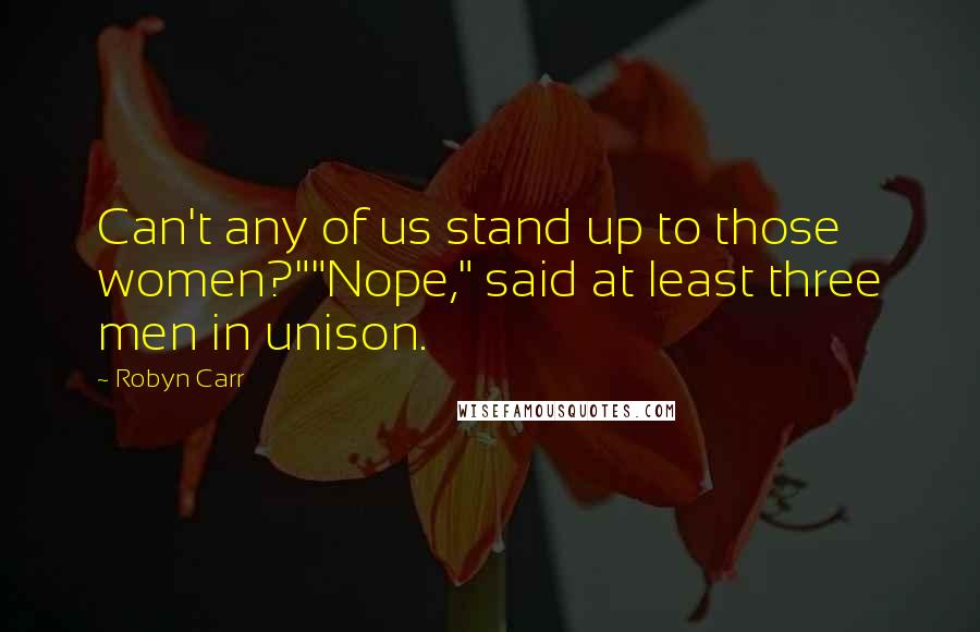 Robyn Carr Quotes: Can't any of us stand up to those women?""Nope," said at least three men in unison.