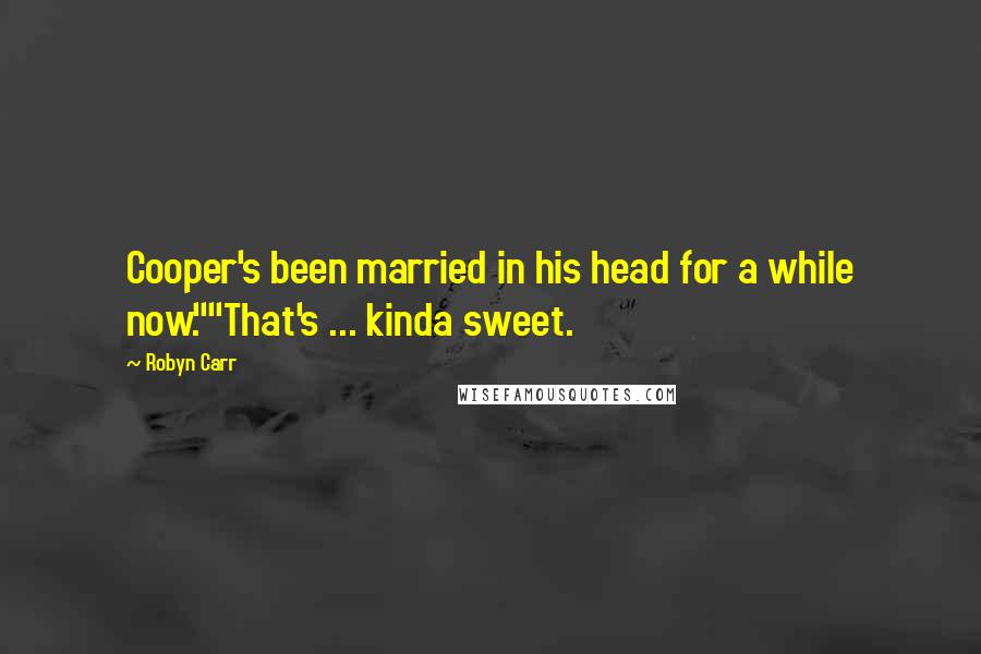 Robyn Carr Quotes: Cooper's been married in his head for a while now.""That's ... kinda sweet.