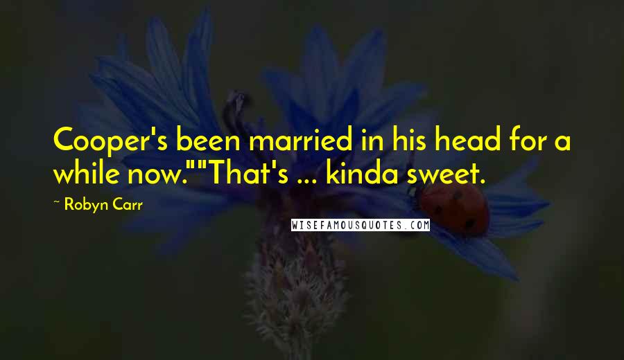 Robyn Carr Quotes: Cooper's been married in his head for a while now.""That's ... kinda sweet.