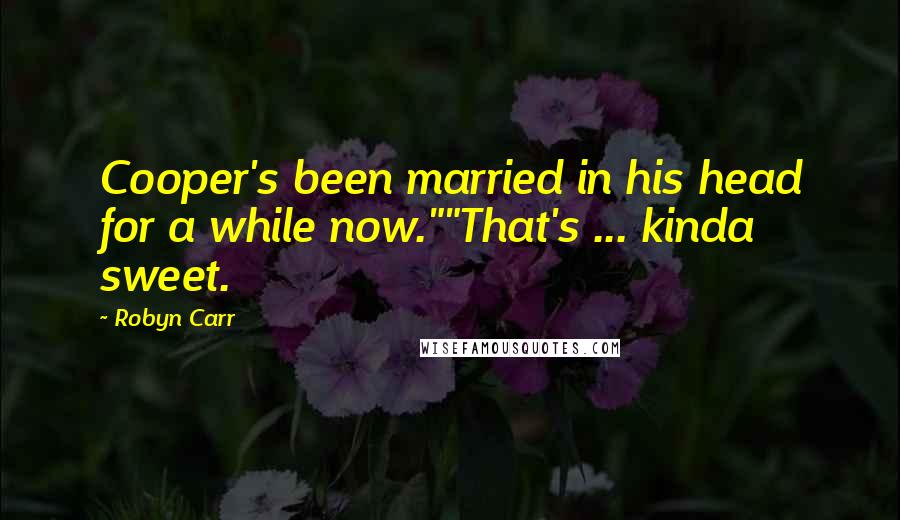 Robyn Carr Quotes: Cooper's been married in his head for a while now.""That's ... kinda sweet.