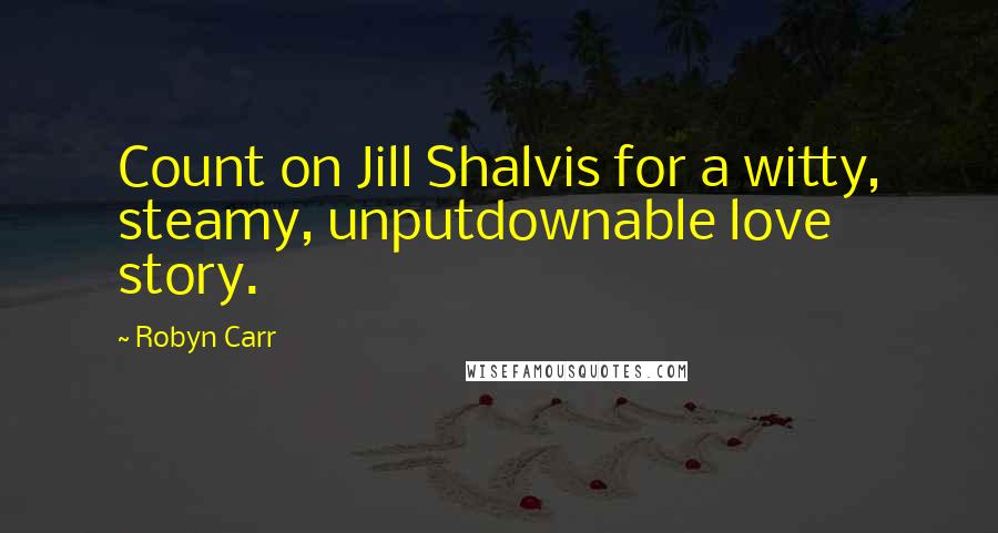 Robyn Carr Quotes: Count on Jill Shalvis for a witty, steamy, unputdownable love story.