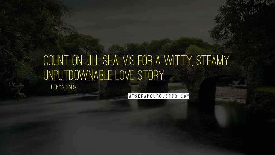 Robyn Carr Quotes: Count on Jill Shalvis for a witty, steamy, unputdownable love story.