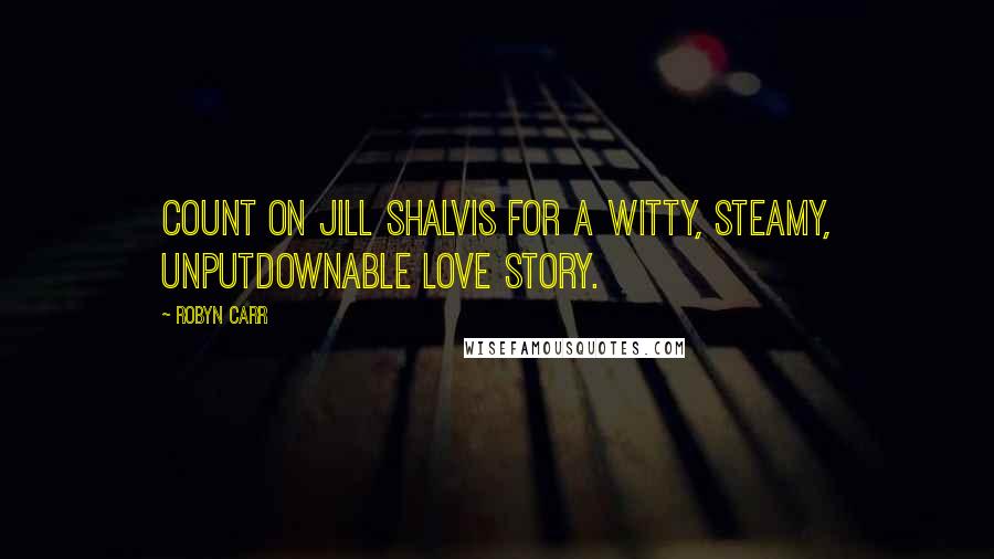 Robyn Carr Quotes: Count on Jill Shalvis for a witty, steamy, unputdownable love story.