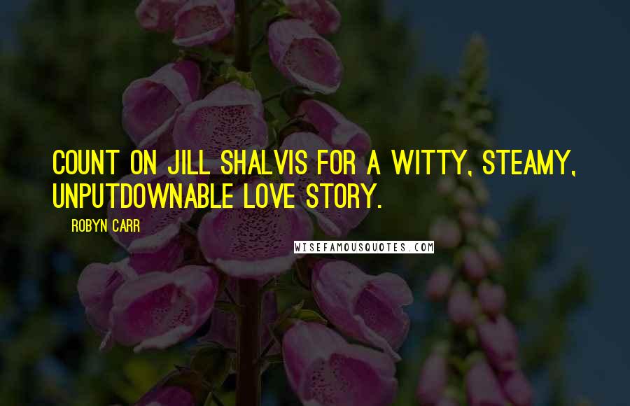 Robyn Carr Quotes: Count on Jill Shalvis for a witty, steamy, unputdownable love story.