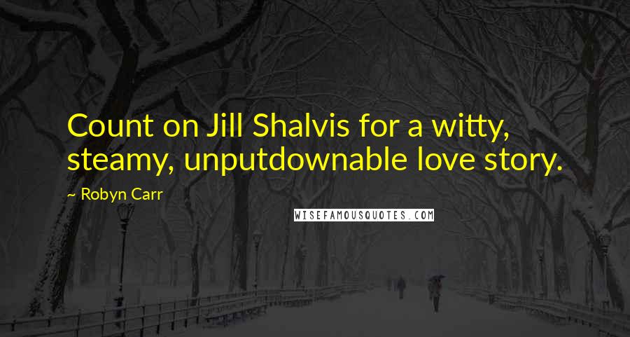 Robyn Carr Quotes: Count on Jill Shalvis for a witty, steamy, unputdownable love story.