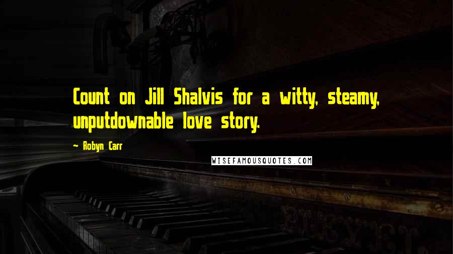 Robyn Carr Quotes: Count on Jill Shalvis for a witty, steamy, unputdownable love story.