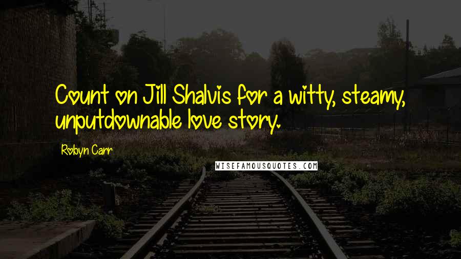 Robyn Carr Quotes: Count on Jill Shalvis for a witty, steamy, unputdownable love story.