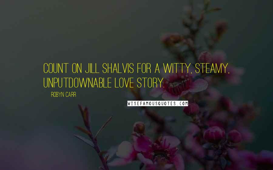 Robyn Carr Quotes: Count on Jill Shalvis for a witty, steamy, unputdownable love story.