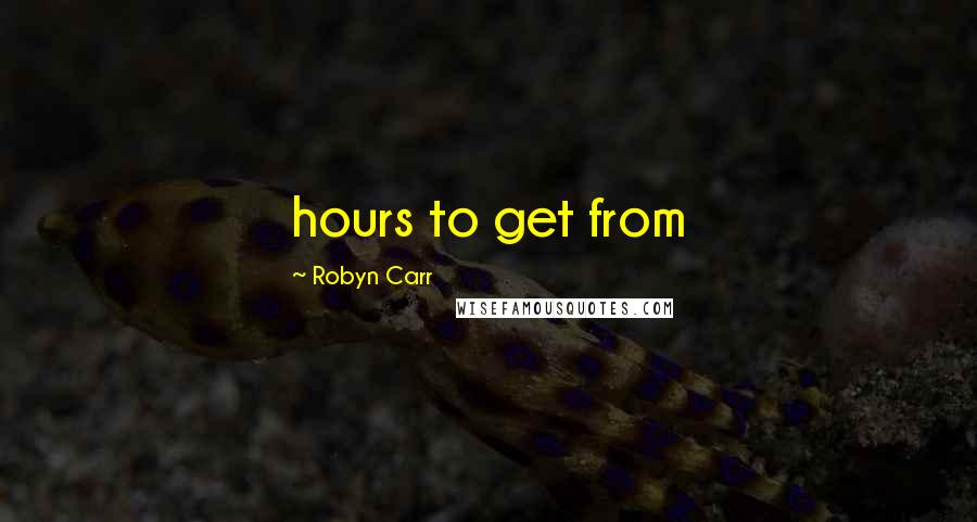 Robyn Carr Quotes: hours to get from