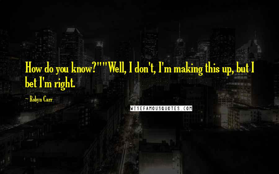 Robyn Carr Quotes: How do you know?""Well, I don't, I'm making this up, but I bet I'm right.