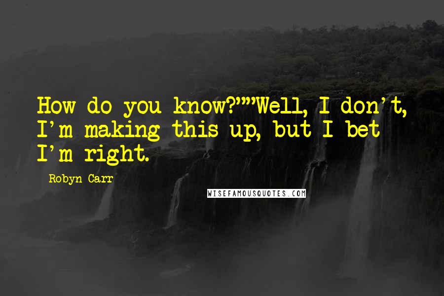 Robyn Carr Quotes: How do you know?""Well, I don't, I'm making this up, but I bet I'm right.