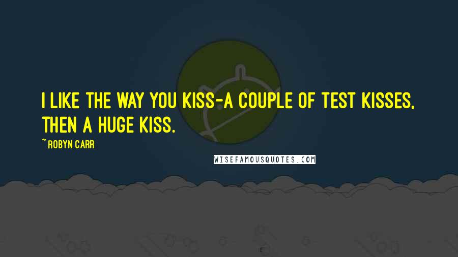 Robyn Carr Quotes: I like the way you kiss-a couple of test kisses, then a huge kiss.