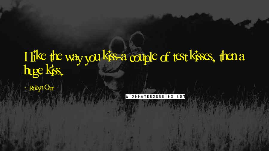 Robyn Carr Quotes: I like the way you kiss-a couple of test kisses, then a huge kiss.