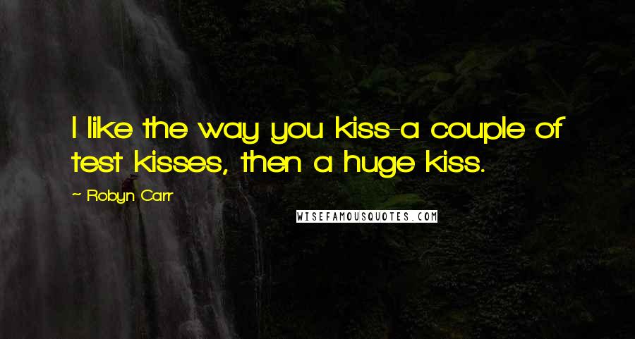 Robyn Carr Quotes: I like the way you kiss-a couple of test kisses, then a huge kiss.