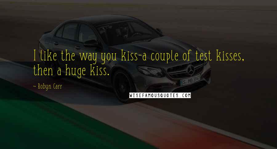 Robyn Carr Quotes: I like the way you kiss-a couple of test kisses, then a huge kiss.