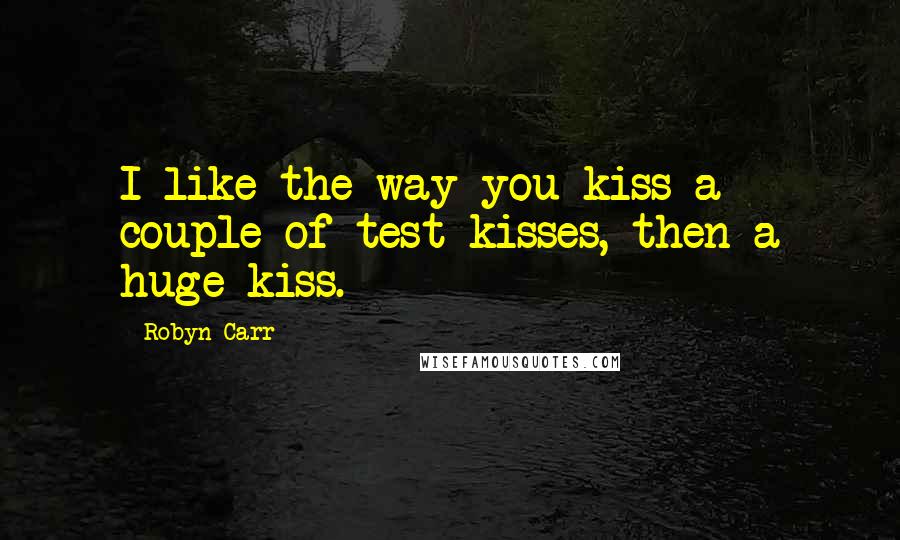 Robyn Carr Quotes: I like the way you kiss-a couple of test kisses, then a huge kiss.