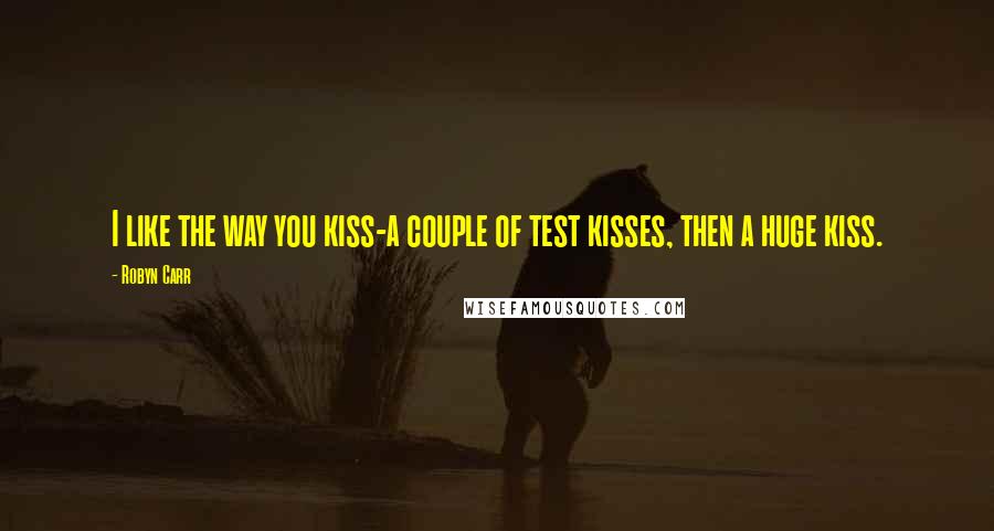 Robyn Carr Quotes: I like the way you kiss-a couple of test kisses, then a huge kiss.