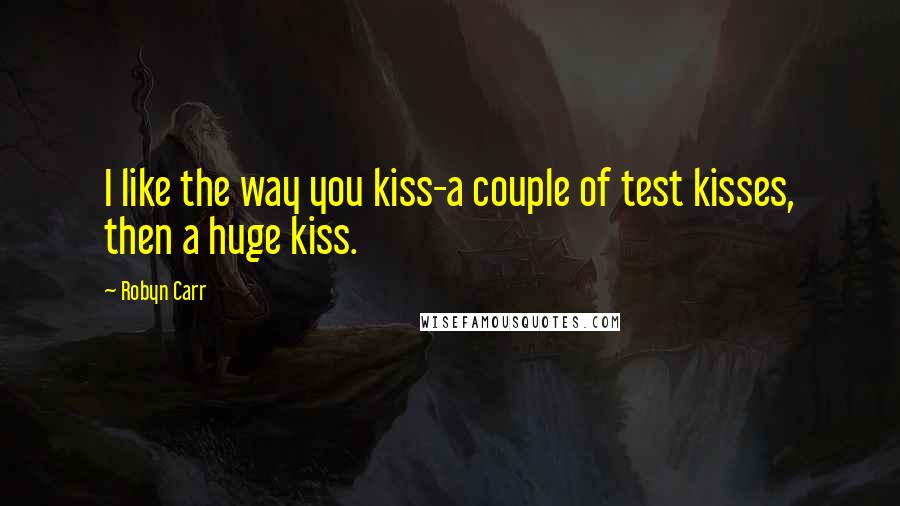 Robyn Carr Quotes: I like the way you kiss-a couple of test kisses, then a huge kiss.