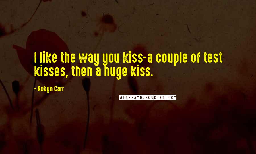 Robyn Carr Quotes: I like the way you kiss-a couple of test kisses, then a huge kiss.