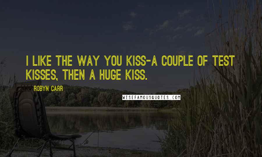 Robyn Carr Quotes: I like the way you kiss-a couple of test kisses, then a huge kiss.