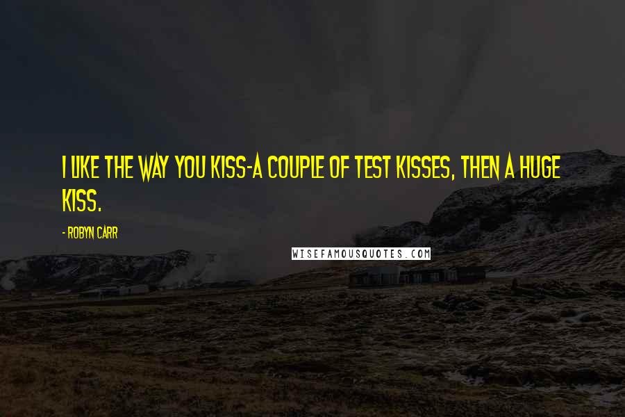 Robyn Carr Quotes: I like the way you kiss-a couple of test kisses, then a huge kiss.