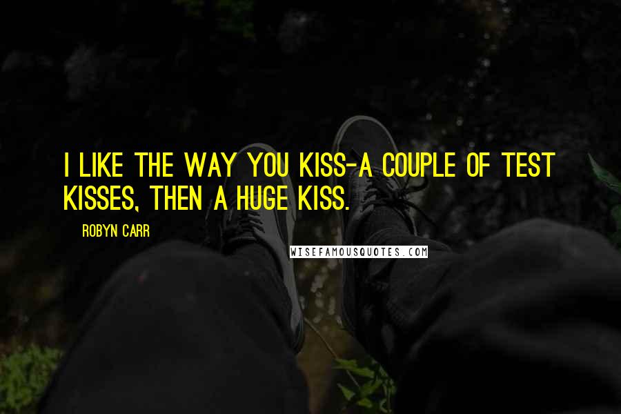 Robyn Carr Quotes: I like the way you kiss-a couple of test kisses, then a huge kiss.