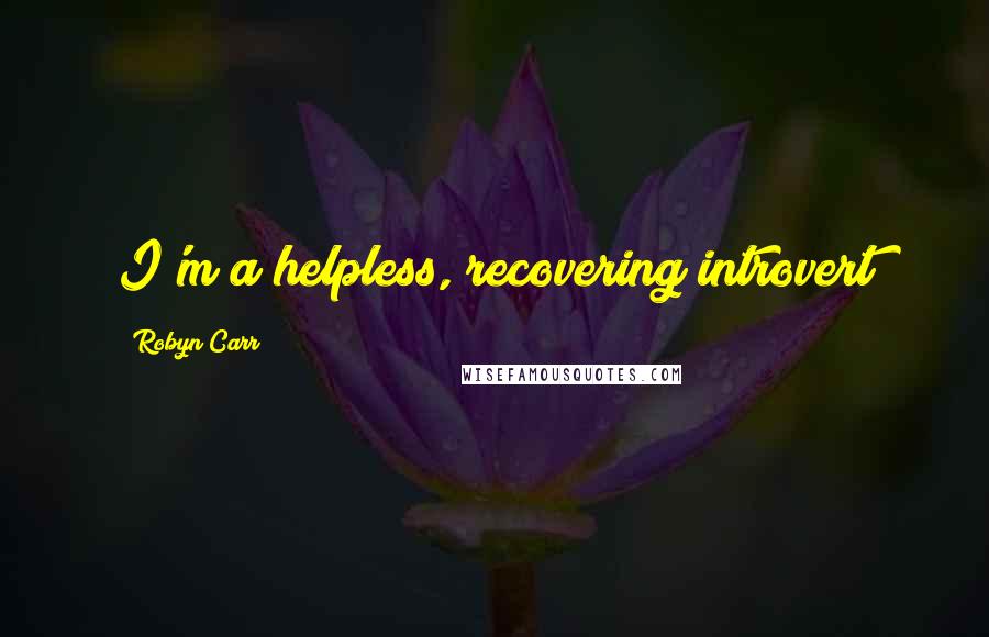 Robyn Carr Quotes: I'm a helpless, recovering introvert