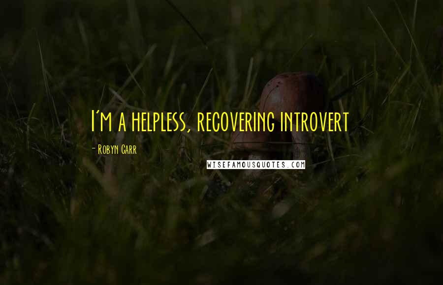 Robyn Carr Quotes: I'm a helpless, recovering introvert