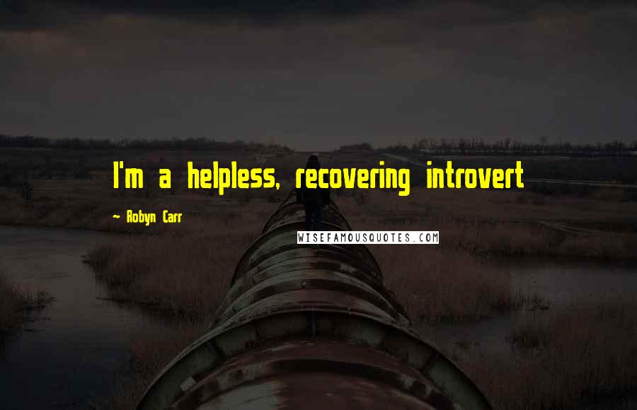 Robyn Carr Quotes: I'm a helpless, recovering introvert