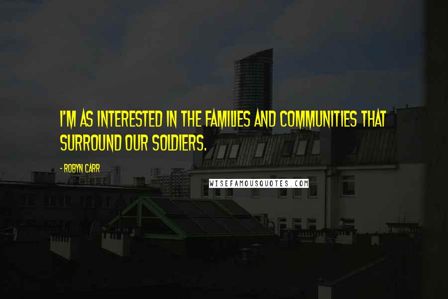Robyn Carr Quotes: I'm as interested in the families and communities that surround our soldiers.