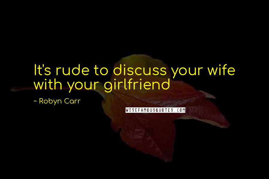 Robyn Carr Quotes: It's rude to discuss your wife with your girlfriend