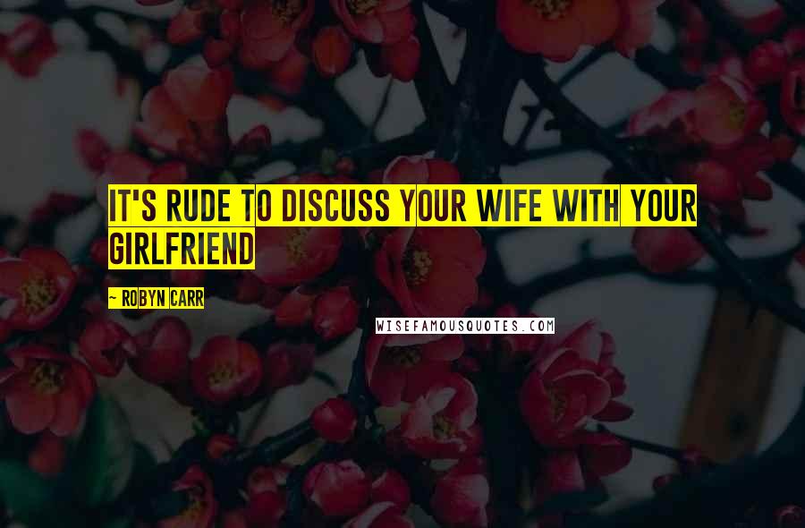 Robyn Carr Quotes: It's rude to discuss your wife with your girlfriend