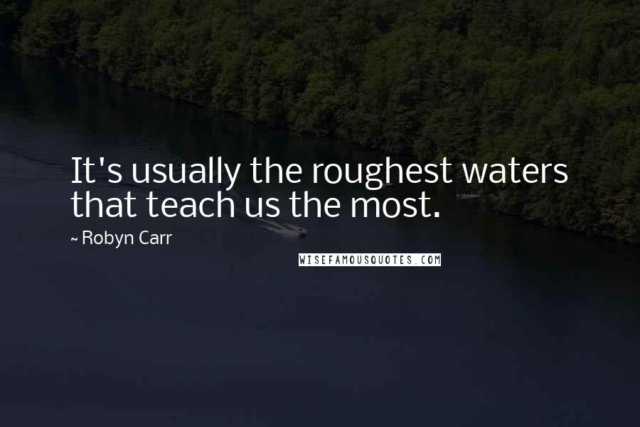 Robyn Carr Quotes: It's usually the roughest waters that teach us the most.