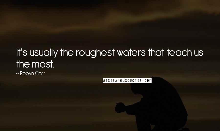 Robyn Carr Quotes: It's usually the roughest waters that teach us the most.
