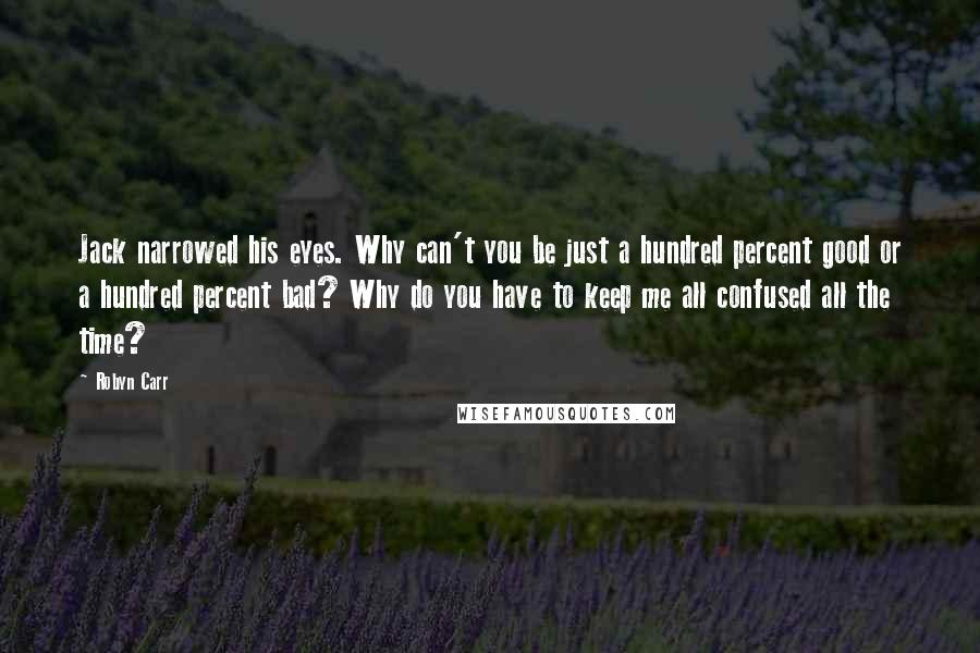 Robyn Carr Quotes: Jack narrowed his eyes. Why can't you be just a hundred percent good or a hundred percent bad? Why do you have to keep me all confused all the time?