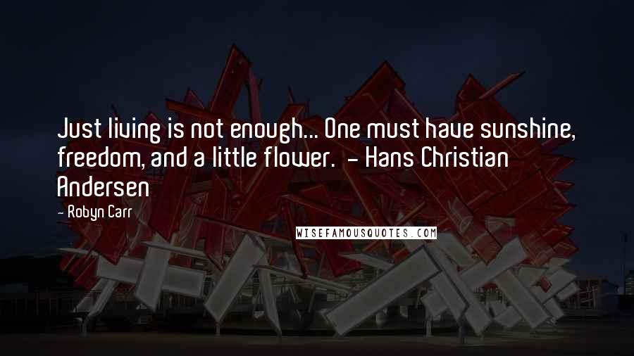 Robyn Carr Quotes: Just living is not enough... One must have sunshine, freedom, and a little flower. - Hans Christian Andersen
