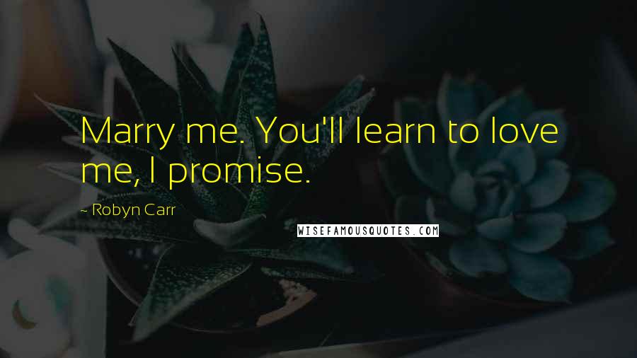 Robyn Carr Quotes: Marry me. You'll learn to love me, I promise.