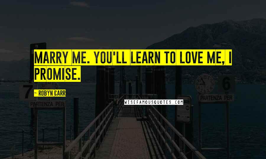 Robyn Carr Quotes: Marry me. You'll learn to love me, I promise.